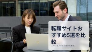 転職サイトおすすめ5選を比較｜エージェントとの違いも解説