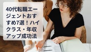 40代転職エージェントおすすめ7選！ハイクラス・年収アップ成功法