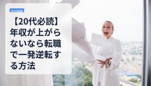 【20代必読】年収が上がらないなら転職で一発逆転する方法