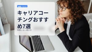 キャリアコーチングおすすめ7選｜失敗しない選び方