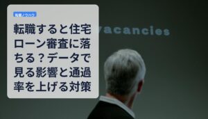 転職すると住宅ローン審査に落ちる？データで見る影響と通過率を上げる対策