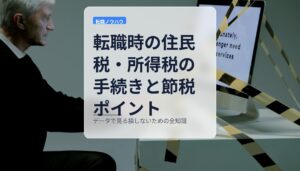 転職時の住民税・所得税の手続きと節税ポイント｜データで見る損しないための全知識
