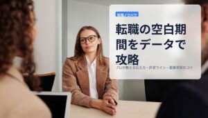 転職の空白期間をデータで攻略｜プロが教える伝え方・許容ライン・面接突破のコツ