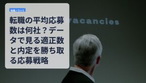 転職の平均応募数は何社？データで見る適正数と内定を勝ち取る応募戦略