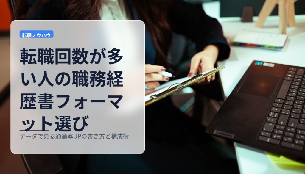 転職回数が多い人の職務経歴書フォーマット選び｜データで見る通過率UPの書き方と構成術