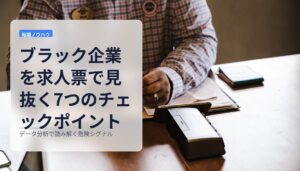 ブラック企業を求人票で見抜く7つのチェックポイント｜データ分析で読み解く危険シグナル